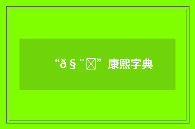 “𧨞”康熙字典