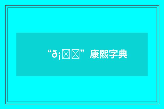 “𡀓”康熙字典