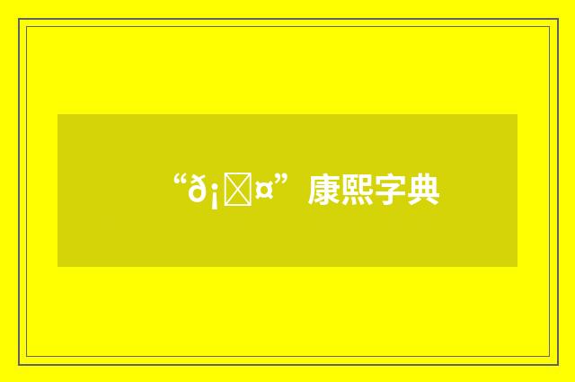 “𡇤”康熙字典