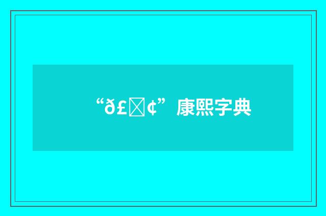 “𣇢”康熙字典