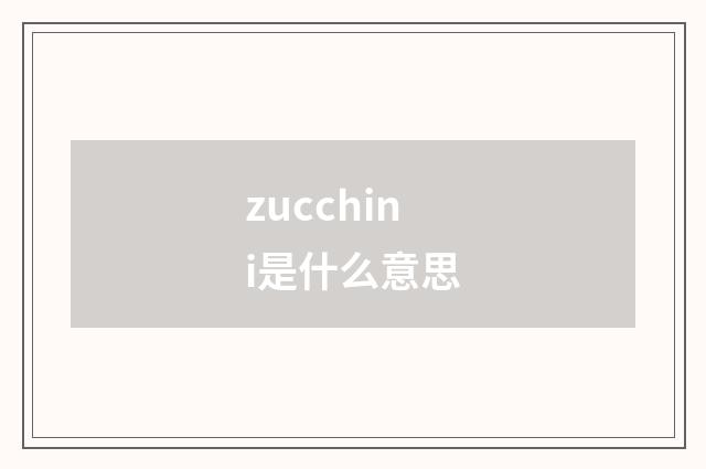 zucchini是什么意思