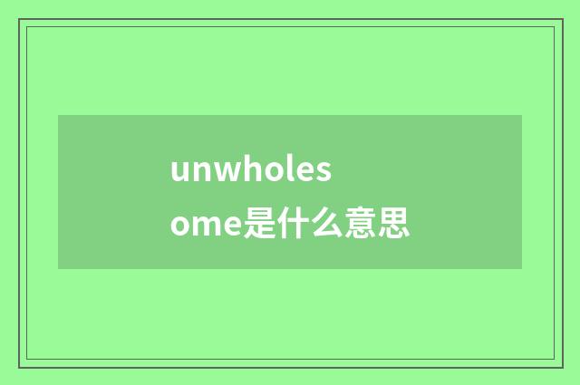 unwholesome是什么意思