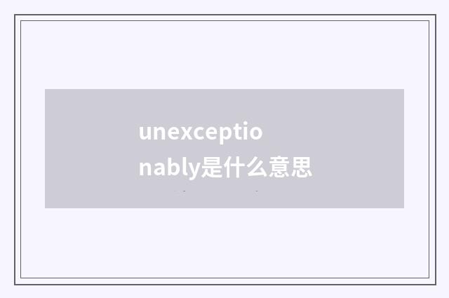 unexceptionably是什么意思