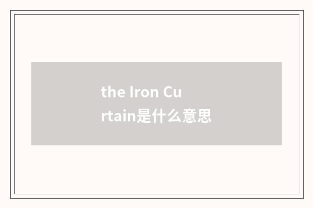 the Iron Curtain是什么意思