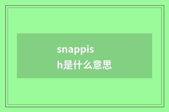 snappish是什么意思
