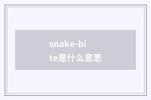 snake-bite是什么意思