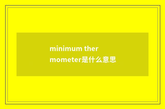minimum thermometer是什么意思