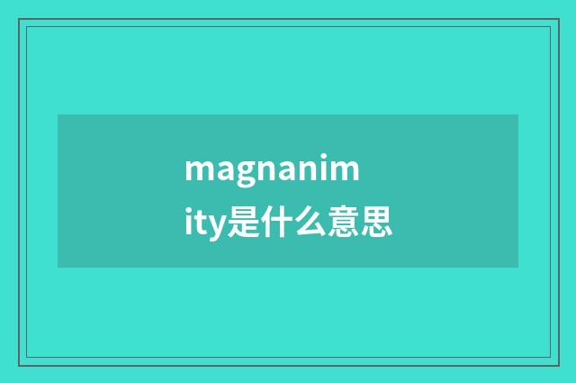 magnanimity是什么意思