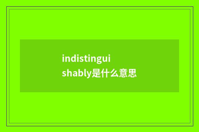 indistinguishably是什么意思
