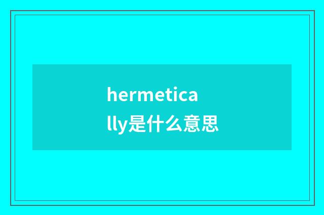 hermetically是什么意思