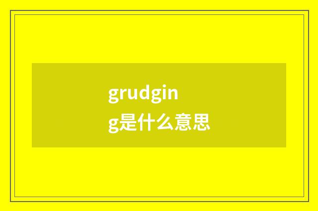 grudging是什么意思
