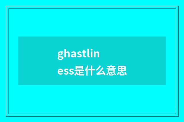 ghastliness是什么意思
