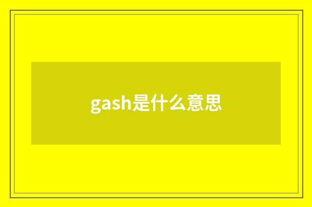 gash是什么意思