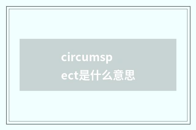 circumspect是什么意思