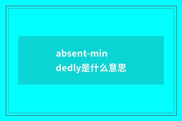 absent-mindedly是什么意思
