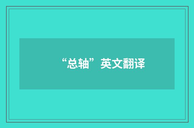 “总轴”英文翻译