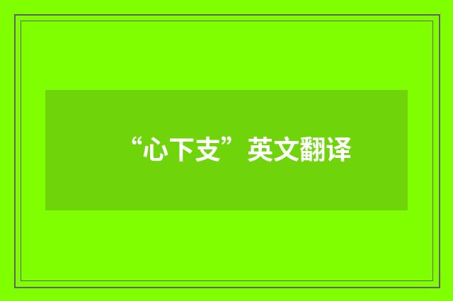 “心下支”英文翻译