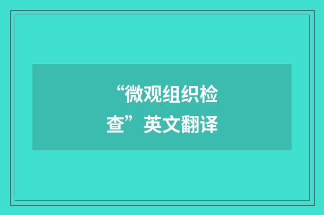 “微观组织检查”英文翻译