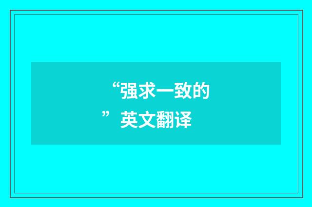 “强求一致的”英文翻译