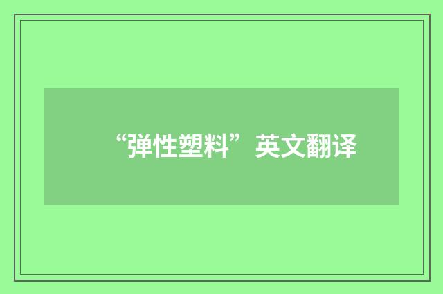 “弹性塑料”英文翻译