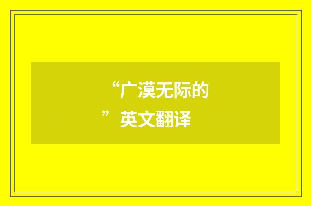 “广漠无际的”英文翻译