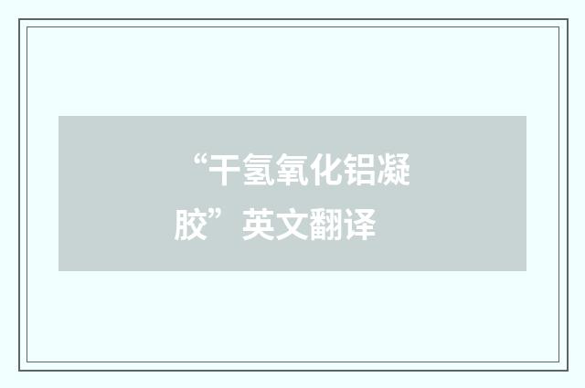 “干氢氧化铝凝胶”英文翻译