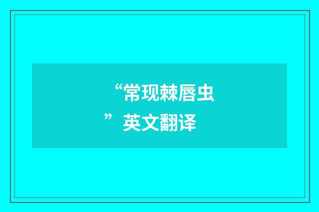 “常现棘唇虫”英文翻译