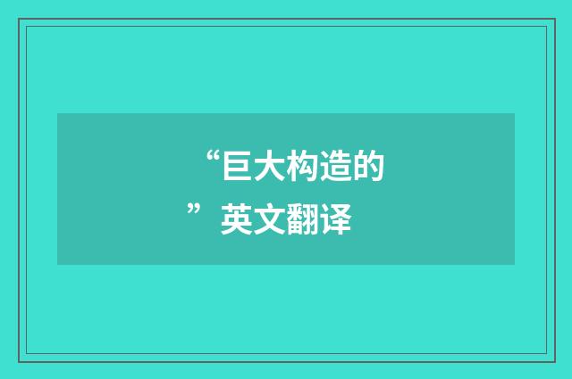 “巨大构造的”英文翻译