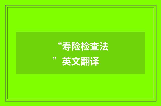“寿险检查法”英文翻译