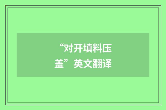 “对开填料压盖”英文翻译