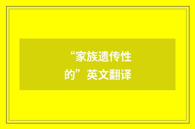 “家族遗传性的”英文翻译