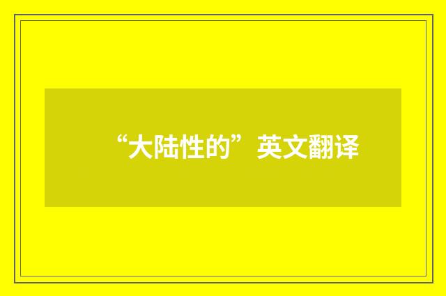 “大陆性的”英文翻译