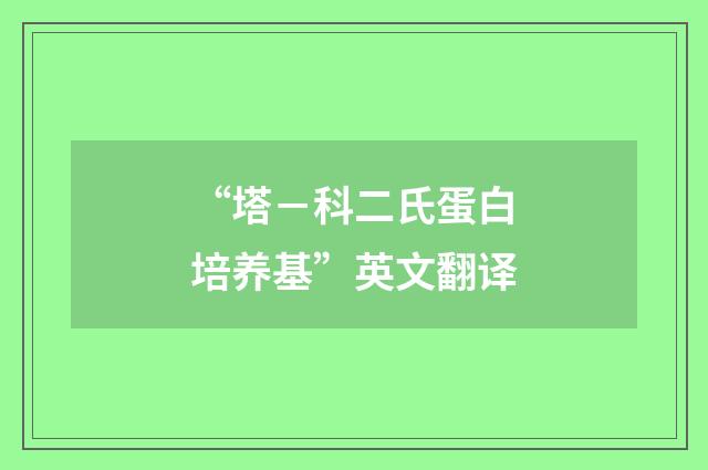 “塔－科二氏蛋白培养基”英文翻译