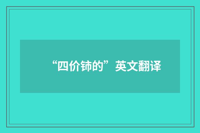 “四价铈的”英文翻译