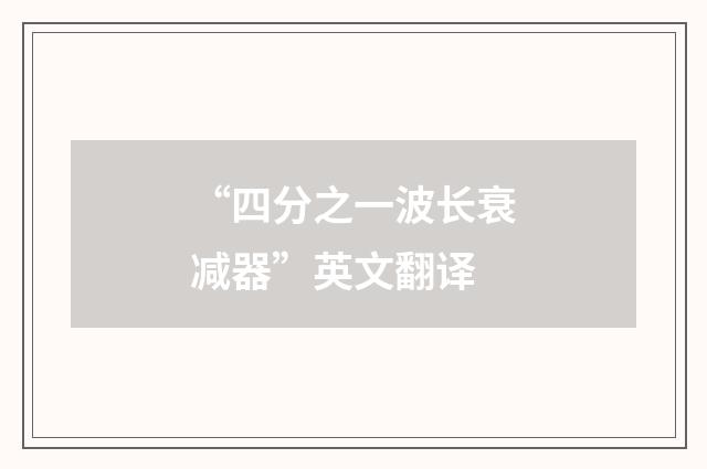 “四分之一波长衰减器”英文翻译