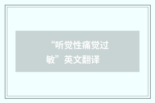 “听觉性痛觉过敏”英文翻译