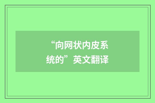 “向网状内皮系统的”英文翻译