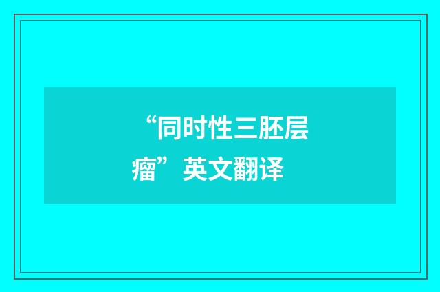 “同时性三胚层瘤”英文翻译