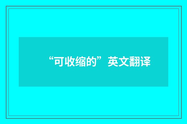 “可收缩的”英文翻译