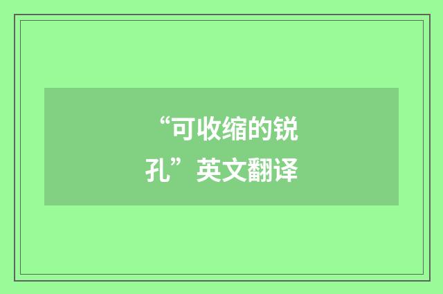 “可收缩的锐孔”英文翻译