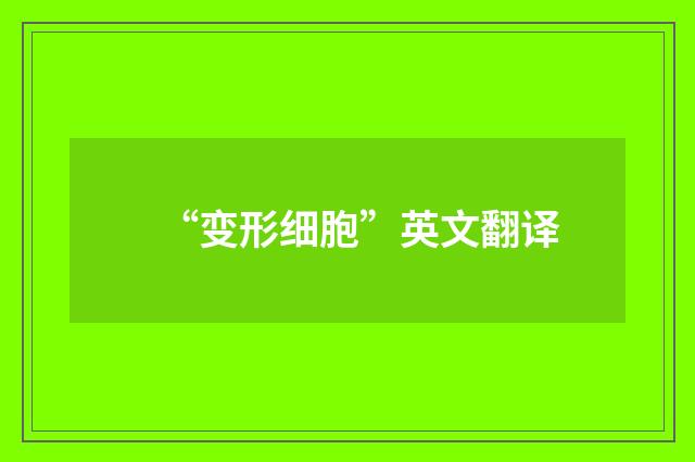 “变形细胞”英文翻译