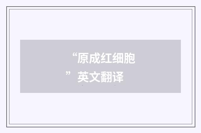 “原成红细胞”英文翻译