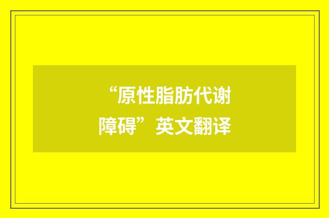 “原性脂肪代谢障碍”英文翻译