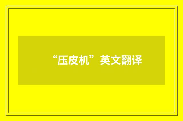 “压皮机”英文翻译
