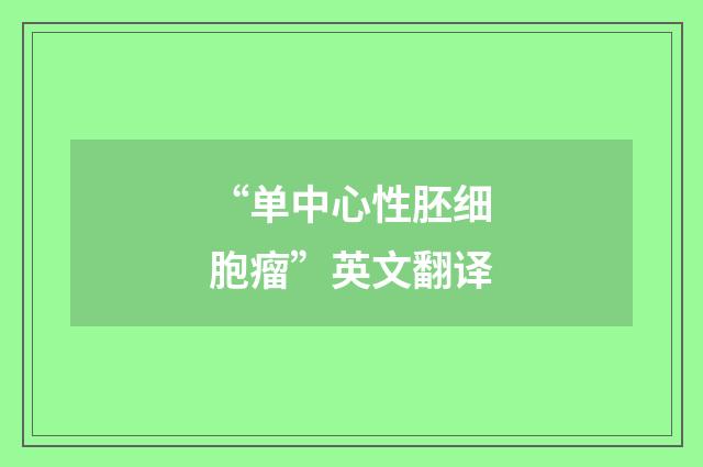 “单中心性胚细胞瘤”英文翻译
