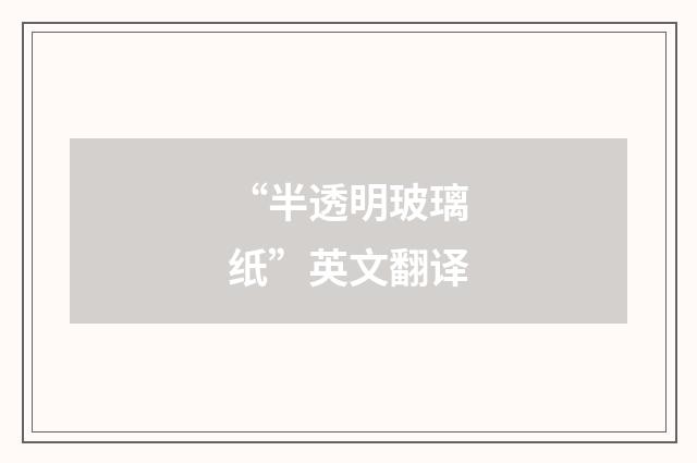 “半透明玻璃纸”英文翻译