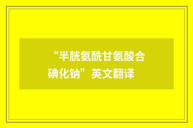 “半胱氨酰甘氨酸合碘化钠”英文翻译