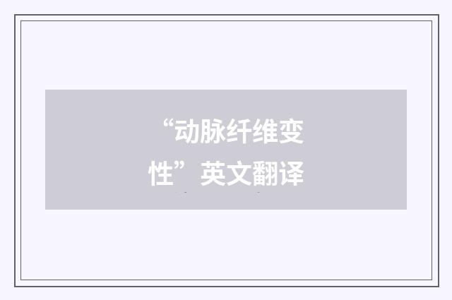 “动脉纤维变性”英文翻译