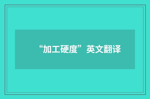 “加工硬度”英文翻译
