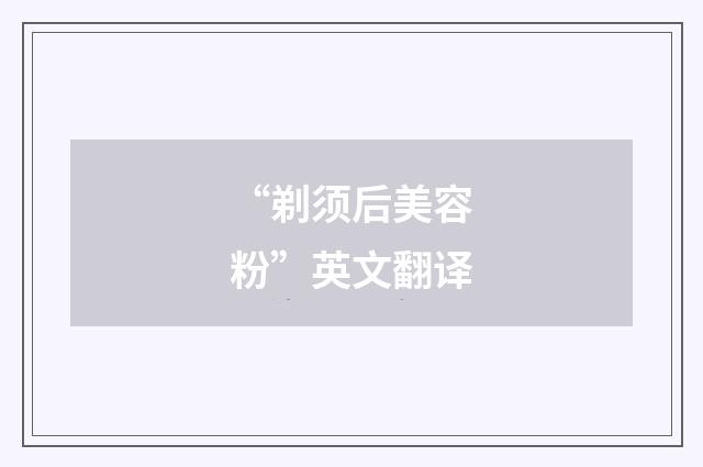 “剃须后美容粉”英文翻译